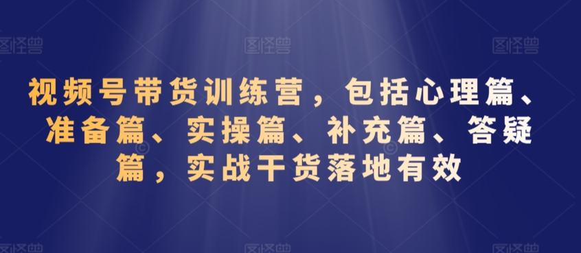 视频号带货训练营,包括心理篇、准备篇、实操篇、补充篇、答疑篇,实战干货落地有效插图 视频号带货训练营,包括心理篇、准备篇、实操篇、补充篇、答疑篇,实战干货落地有效