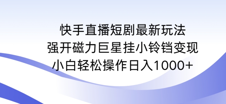 快手直播短剧最新玩法,强开磁力巨星挂小铃铛变现,小白轻松操作日入1000+【揭秘】插图 快手直播短剧最新玩法,强开磁力巨星挂小铃铛变现,小白轻松操作日入1000+【揭秘】