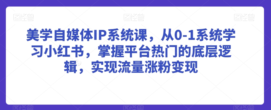 美学自媒体IP系统课,从0-1系统学习小红书,掌握平台热门的底层逻辑,实现流量涨粉变现插图 美学自媒体IP系统课,从0-1系统学习小红书,掌握平台热门的底层逻辑,实现流量涨粉变现