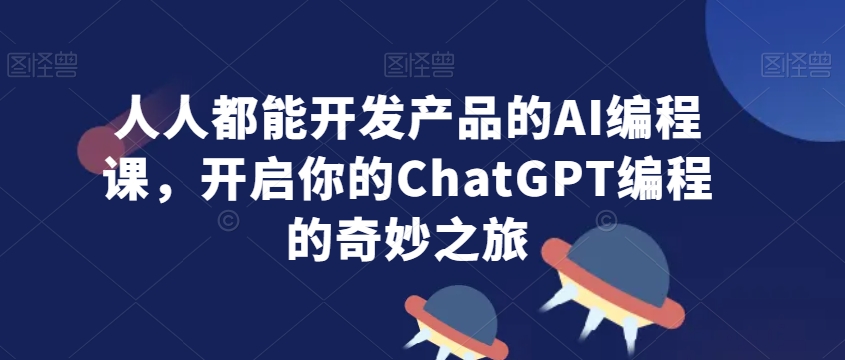 人人都能开发产品的AI编程课,开启你的ChatGPT编程的奇妙之旅插图 人人都能开发产品的AI编程课,开启你的ChatGPT编程的奇妙之旅