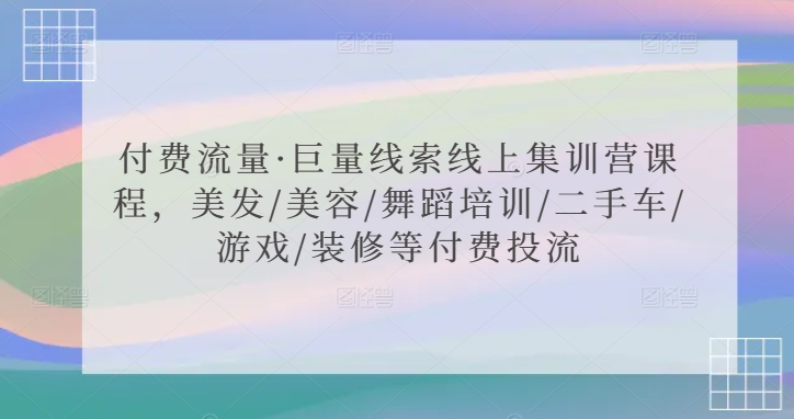 付费流量·巨量线索线上集训营课程,美发/美容/舞蹈培训/二手车/游戏/装修等付费投流插图 付费流量·巨量线索线上集训营课程,美发/美容/舞蹈培训/二手车/游戏/装修等付费投流