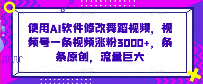 使用AI软件修改舞蹈视频,视频号一条视频涨粉3000+,条条原创,流量巨大【揭秘】插图 使用AI软件修改舞蹈视频,视频号一条视频涨粉3000+,条条原创,流量巨大【揭秘】