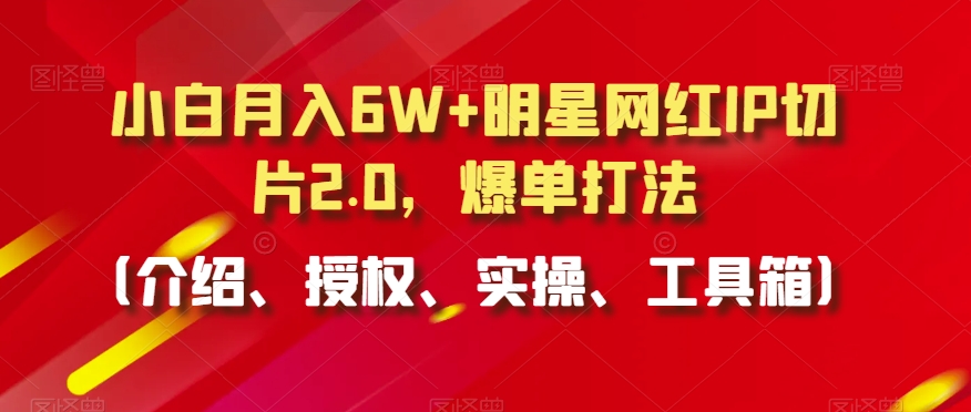 小白月入6W+明星网红IP切片2.0,爆单打法(介绍、授权、实操、工具箱)【揭秘】插图 小白月入6W+明星网红IP切片2.0,爆单打法(介绍、授权、实操、工具箱)【揭秘】