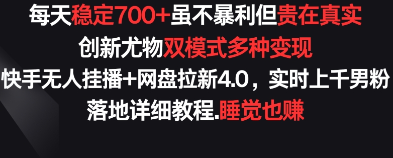 每天稳定700+,收益不高但贵在真实,创新尤物双模式多渠种变现,快手无人挂播+网盘拉新4.0【揭秘】插图 每天稳定700+,收益不高但贵在真实,创新尤物双模式多渠种变现,快手无人挂播+网盘拉新4.0【揭秘】