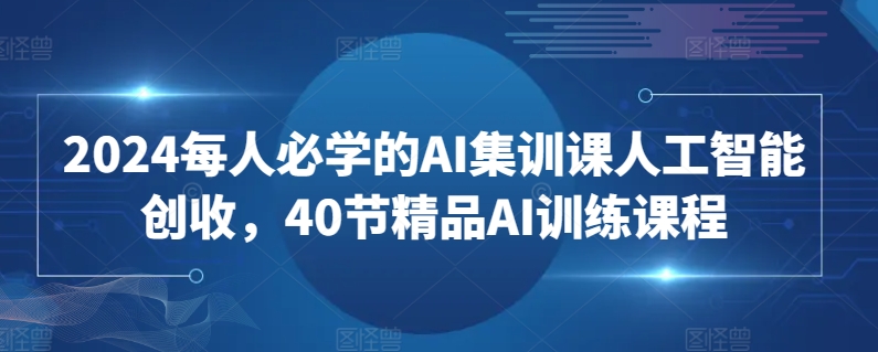 2024每人必学的AI集训课人工智能创收,40节精品AI训练课程插图 2024每人必学的AI集训课人工智能创收,40节精品AI训练课程