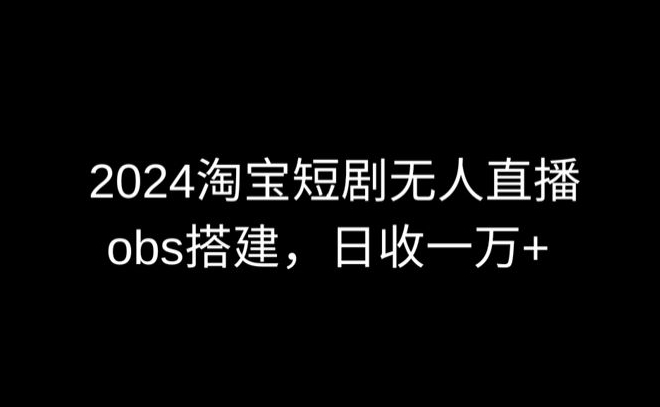 2024最新淘宝短剧无人直播,obs多窗口搭建,日收6000+【揭秘】插图 2024最新淘宝短剧无人直播,obs多窗口搭建,日收6000+【揭秘】
