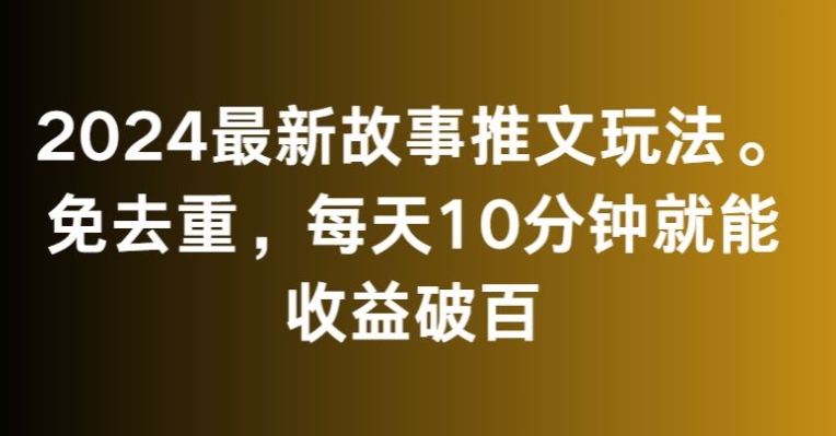 2024最新故事推文玩法,免去重,每天10分钟就能收益破百【揭秘】插图 2024最新故事推文玩法,免去重,每天10分钟就能收益破百【揭秘】