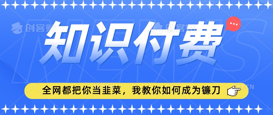 2024最新知识付费项目,小白也能轻松入局,全网都在教你做项目,我教你做镰刀【揭秘】插图 2024最新知识付费项目,小白也能轻松入局,全网都在教你做项目,我教你做镰刀【揭秘】