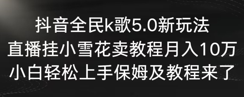抖音全民k歌5.0新玩法,直播挂小雪花卖教程月入10万,小白轻松上手,保姆及教程来了【揭秘】插图 抖音全民k歌5.0新玩法,直播挂小雪花卖教程月入10万,小白轻松上手,保姆及教程来了【揭秘】