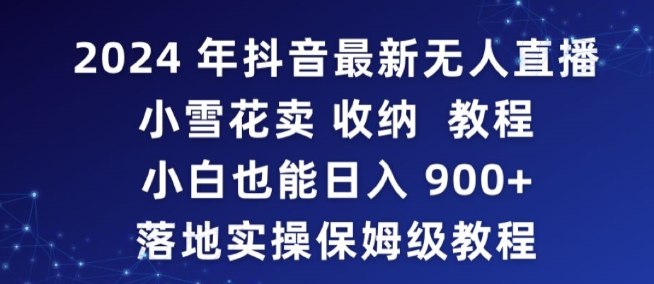 2024年抖音最新无人直播小雪花卖收纳教程,小白也能日入900+落地实操保姆级教程【揭秘】插图 2024年抖音最新无人直播小雪花卖收纳教程,小白也能日入900+落地实操保姆级教程【揭秘】