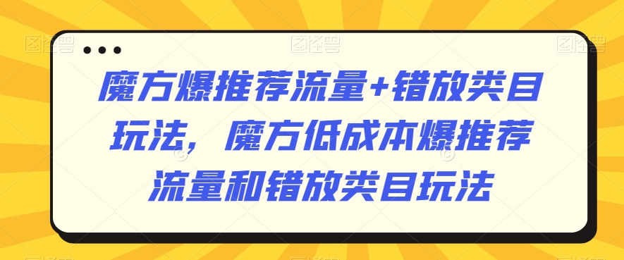魔方爆推荐流量+错放类目玩法,魔方低成本爆推荐流量和错放类目玩法插图 魔方爆推荐流量+错放类目玩法,魔方低成本爆推荐流量和错放类目玩法