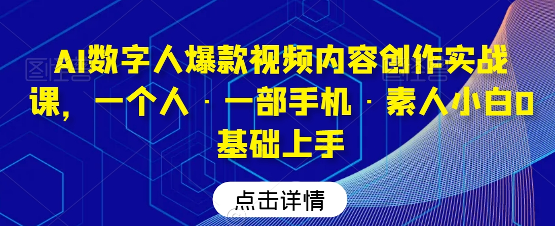 AI数字人爆款视频内容创作实战课,一个人·一部手机·素人小白0基础上手插图 AI数字人爆款视频内容创作实战课,一个人·一部手机·素人小白0基础上手