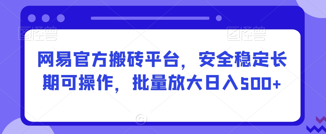 网易官方搬砖平台,安全稳定长期可操作,批量放大日入500+【揭秘】插图 网易官方搬砖平台,安全稳定长期可操作,批量放大日入500+【揭秘】