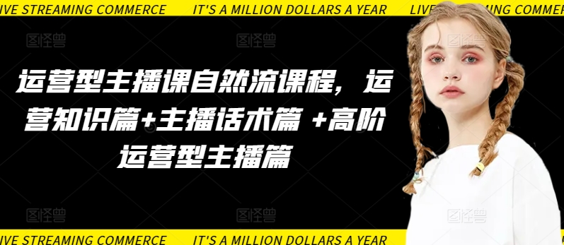 运营型主播课自然流课程,运营知识篇+主播话术篇 +高阶运营型主播篇插图 运营型主播课自然流课程,运营知识篇+主播话术篇 +高阶运营型主播篇