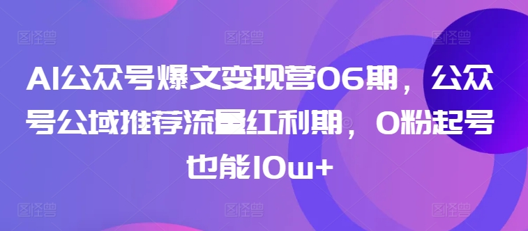AI公众号爆文变现营06期,公众号公域推荐流量红利期,0粉起号也能10w+插图 AI公众号爆文变现营06期,公众号公域推荐流量红利期,0粉起号也能10w+
