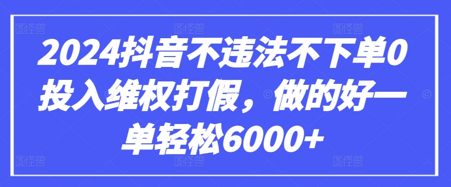 2024抖音不违法不下单0投入维权打假,做的好一单轻松6000+【仅揭秘】插图 2024抖音不违法不下单0投入维权打假,做的好一单轻松6000+【仅揭秘】