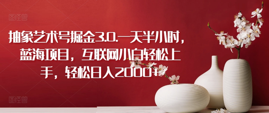 抽象艺术号掘金3.0.一天半小时,蓝海项目,互联网小白轻松上手,轻松日入2000+【揭秘】插图 抽象艺术号掘金3.0.一天半小时,蓝海项目,互联网小白轻松上手,轻松日入2000+【揭秘】