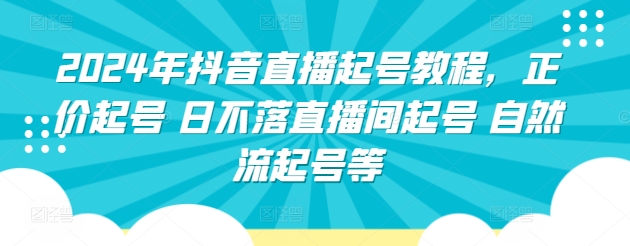 2024年抖音直播起号教程,正价起号 日不落直播间起号 自然流起号等插图 2024年抖音直播起号教程,正价起号 日不落直播间起号 自然流起号等