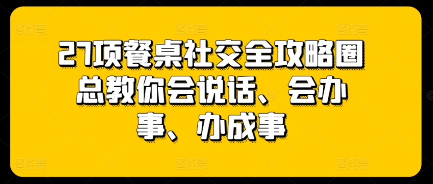 27项餐桌社交全攻略圈总教你会说话、会办事、办成事插图 27项餐桌社交全攻略圈总教你会说话、会办事、办成事