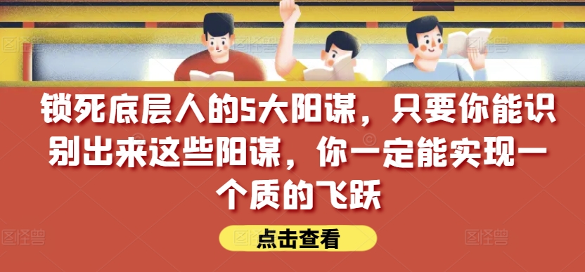 锁死底层人的5大阳谋,只要你能识别出来这些阳谋,你一定能实现一个质的飞跃【付费文章】插图 锁死底层人的5大阳谋,只要你能识别出来这些阳谋,你一定能实现一个质的飞跃【付费文章】