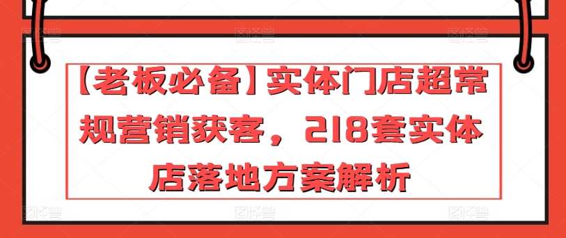 【老板必备】实体门店超常规营销获客,218套实体店落地方案解析插图 【老板必备】实体门店超常规营销获客,218套实体店落地方案解析