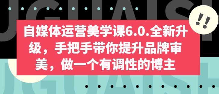 自媒体运营美学课6.0.全新升级,手把手带你提升品牌审美,做一个有调性的博主插图 自媒体运营美学课6.0.全新升级,手把手带你提升品牌审美,做一个有调性的博主