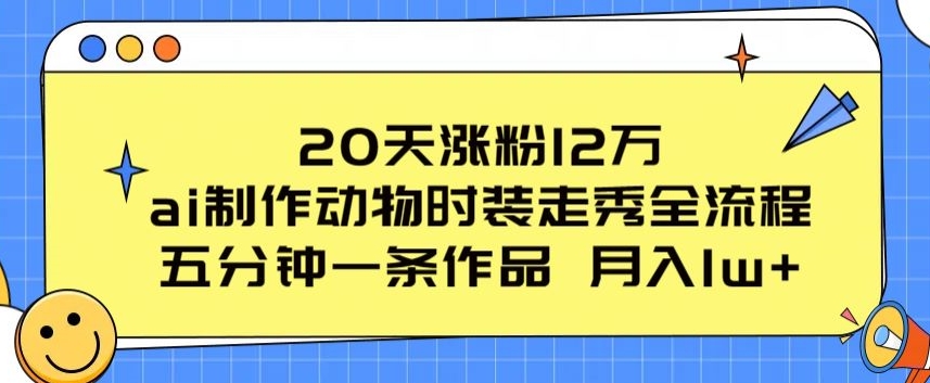 20天涨粉12万,ai制作动物时装走秀全流程,五分钟一条作品,流量大【揭秘】插图 20天涨粉12万,ai制作动物时装走秀全流程,五分钟一条作品,流量大【揭秘】