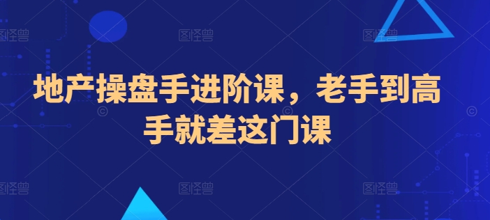 地产操盘手进阶课,老手到高手就差这门课插图 地产操盘手进阶课,老手到高手就差这门课