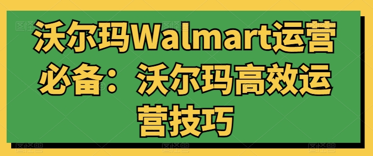 沃尔玛Walmart运营必备:沃尔玛高效运营技巧插图 沃尔玛Walmart运营必备:沃尔玛高效运营技巧