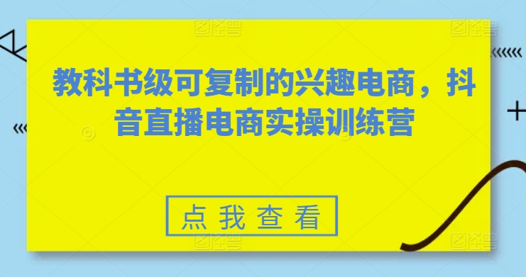 教科书级可复制的兴趣电商,抖音直播电商实操训练营插图 教科书级可复制的兴趣电商,抖音直播电商实操训练营