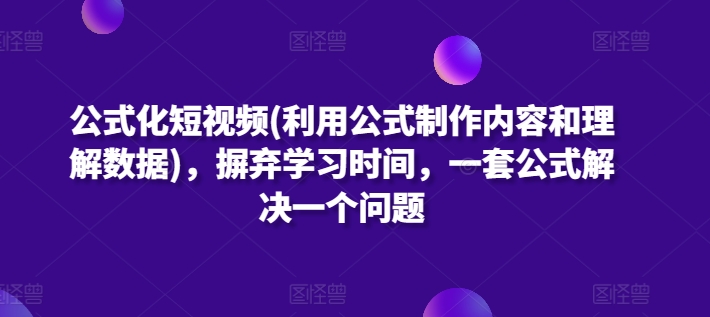 公式化短视频(利用公式制作内容和理解数据),摒弃学习时间,一套公式解决一个问题插图 公式化短视频(利用公式制作内容和理解数据),摒弃学习时间,一套公式解决一个问题