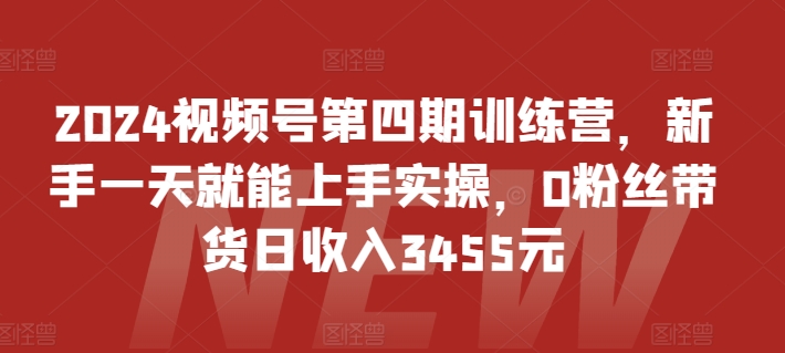 2024视频号第四期训练营,新手一天就能上手实操,0粉丝带货日收入3455元插图 2024视频号第四期训练营,新手一天就能上手实操,0粉丝带货日收入3455元