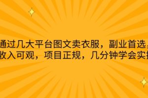 通过几大平台图文卖衣服，副业首选，收入可观，项目正规，几分钟学会实操【揭秘】