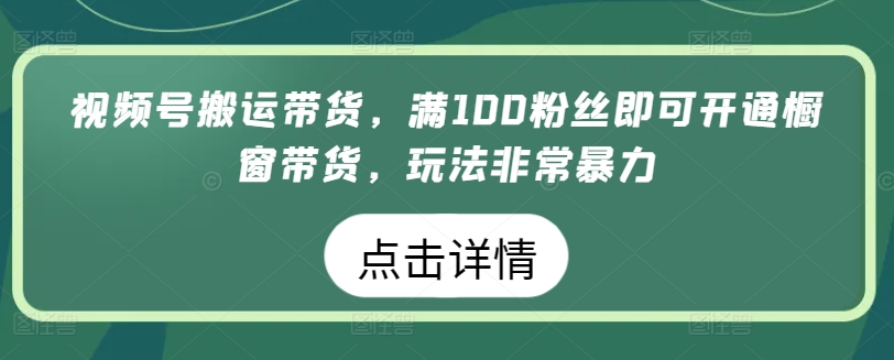 视频号搬运带货,满100粉丝即可开通橱窗带货,玩法非常暴力【揭秘】插图 视频号搬运带货,满100粉丝即可开通橱窗带货,玩法非常暴力【揭秘】