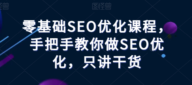 零基础SEO优化课程,手把手教你做SEO优化,只讲干货插图 零基础SEO优化课程,手把手教你做SEO优化,只讲干货