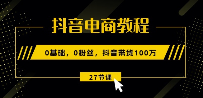 抖音电商教程:0基础,0粉丝,抖音带货100w(27节视频课)插图 抖音电商教程:0基础,0粉丝,抖音带货100w(27节视频课)