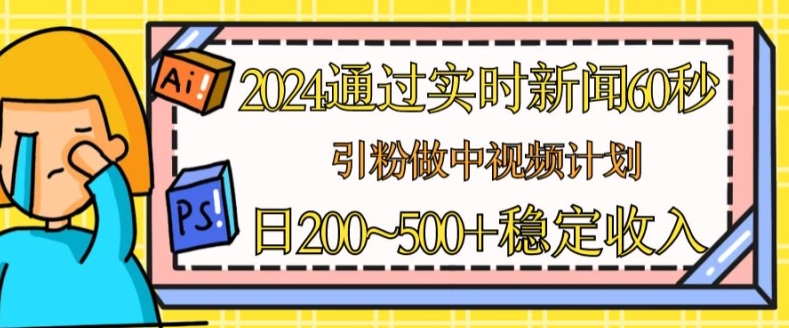 2024通过实时新闻60秒,引粉做中视频计划或者流量主,日几张稳定收入【揭秘】插图 2024通过实时新闻60秒,引粉做中视频计划或者流量主,日几张稳定收入【揭秘】