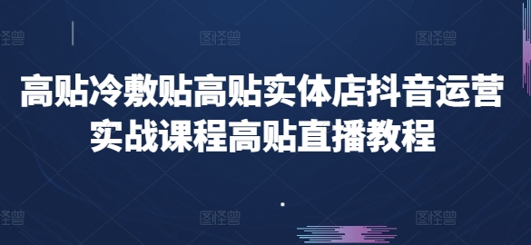 高贴冷敷贴高贴实体店抖音运营实战课程高贴直播教程插图 高贴冷敷贴高贴实体店抖音运营实战课程高贴直播教程