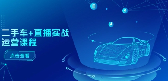 二手车+直播实战运营课程:直播推荐/短视频推荐/千川投放/直播全流程插图 二手车+直播实战运营课程:直播推荐/短视频推荐/千川投放/直播全流程