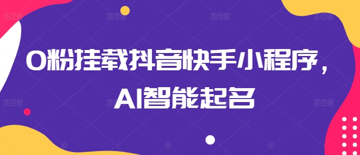 0粉挂载抖音快手小程序,AI智能起名插图 0粉挂载抖音快手小程序,AI智能起名