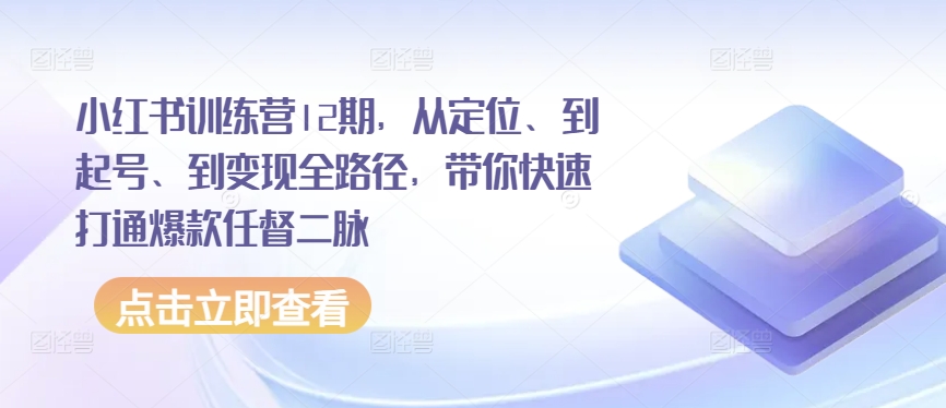 小红书训练营12期,从定位、到起号、到变现全路径,带你快速打通爆款任督二脉插图 小红书训练营12期,从定位、到起号、到变现全路径,带你快速打通爆款任督二脉