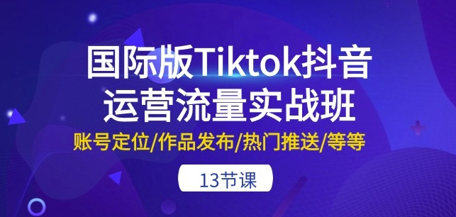 国际版Tiktok抖音运营流量实战班:账号定位/作品发布/热门推送/等等-13节插图 国际版Tiktok抖音运营流量实战班:账号定位/作品发布/热门推送/等等-13节