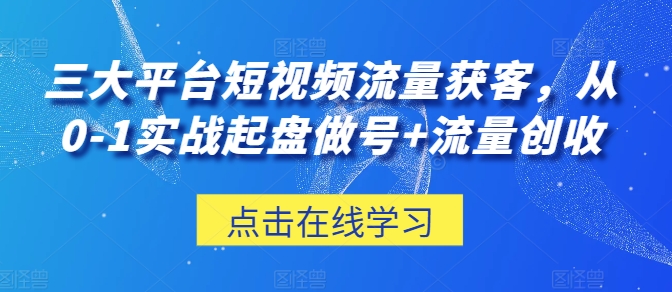 三大平台短视频流量获客,从0-1实战起盘做号+流量创收插图 三大平台短视频流量获客,从0-1实战起盘做号+流量创收