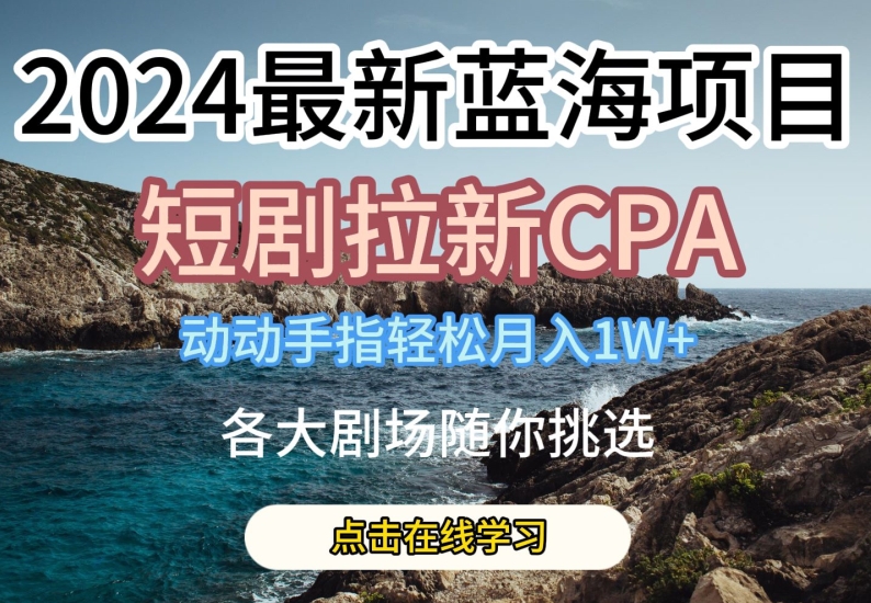 2024最新蓝海项日,短剧拉新CPA,动动手指轻松月入1W,全各大剧场随你挑选【揭秘】插图 2024最新蓝海项日,短剧拉新CPA,动动手指轻松月入1W,全各大剧场随你挑选【揭秘】