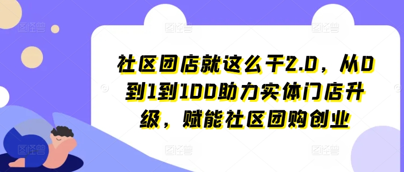社区团店就这么干2.0,从0到1到100助力实体门店升级,赋能社区团购创业插图 社区团店就这么干2.0,从0到1到100助力实体门店升级,赋能社区团购创业