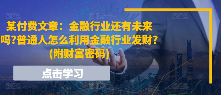 某付费文章:金融行业还有未来吗?普通人怎么利用金融行业发财?(附财富密码)插图 某付费文章:金融行业还有未来吗?普通人怎么利用金融行业发财?(附财富密码)
