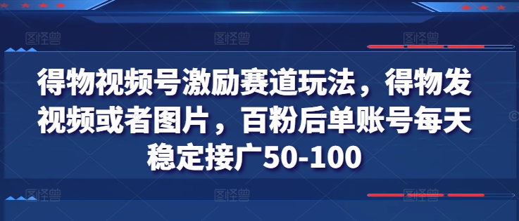 得物视频号激励赛道玩法,得物发视频或者图片,百粉后单账号每天稳定接广50-100插图 得物视频号激励赛道玩法,得物发视频或者图片,百粉后单账号每天稳定接广50-100