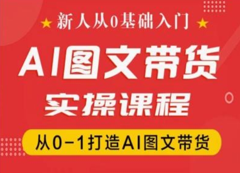 新人从0基础入门,抖音AI图文带货实操课程,从0-1打造AI图文带货插图 新人从0基础入门,抖音AI图文带货实操课程,从0-1打造AI图文带货