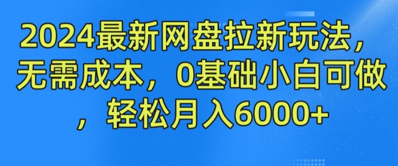 2024最新网盘拉新玩法,无需成本,0基础小白可做,轻松月入6000+【揭秘】插图 2024最新网盘拉新玩法,无需成本,0基础小白可做,轻松月入6000+【揭秘】