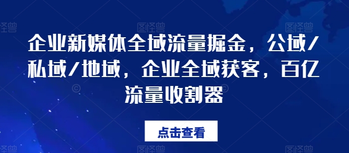 企业新媒体全域流量掘金,公域/私域/地域,企业全域获客,百亿流量收割器插图 企业新媒体全域流量掘金,公域/私域/地域,企业全域获客,百亿流量收割器